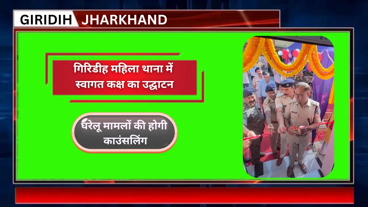 गिरिडीह महिला थाना में स्वागत कक्ष का उद्घाटन, घरेलू मामलों की होगी काउंसलिंग