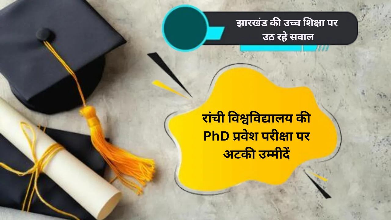 झारखंड की उच्च शिक्षा पर सवाल: रांची विश्वविद्यालय की पीएचडी प्रवेश परीक्षा पर अटकी उम्मीदें 