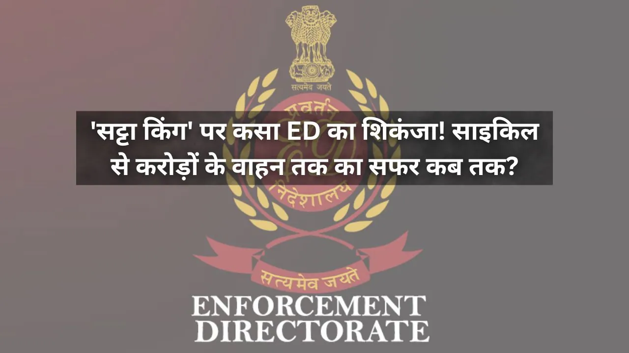 'सट्टा किंग' पर कसा ED का शिकंजा! साइकिल से करोड़ों के वाहन तक का सफर कब तक?