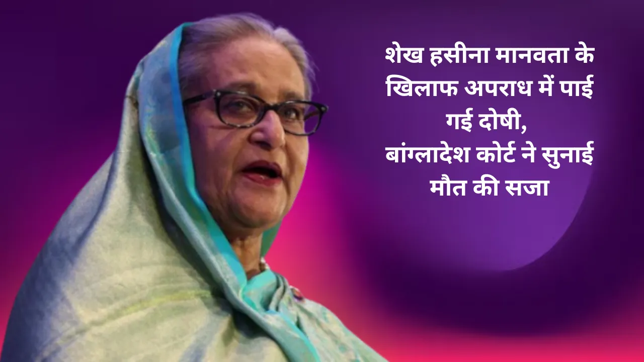 शेख हसीना मानवता के खिलाफ अपराध में पाई गई दोषी, बांग्लादेश कोर्ट ने सुनाई मौत की सजा