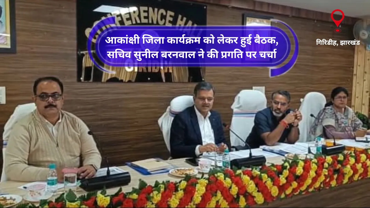 Giridih: आकांक्षी जिला कार्यक्रम को लेकर हुई बैठक, सचिव सुनील बरनवाल ने की प्रगति पर चर्चा