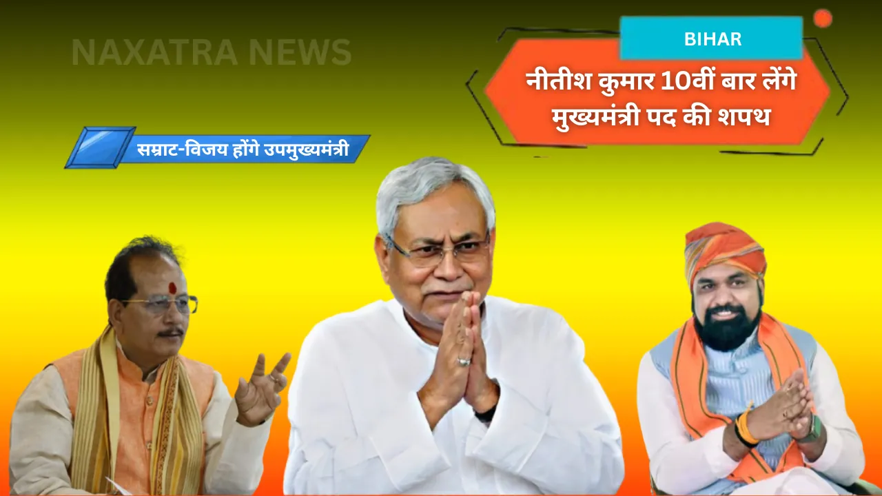 बिहार में नई सरकार का आगाज: नीतीश कुमार 10वीं बार लेंगे मुख्यमंत्री पद की शपथ, सम्राट-विजय होंगे उपमुख्यमंत्री