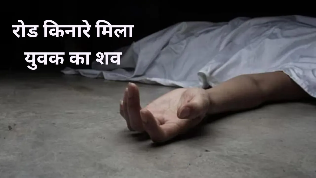 सड़क किनारे मिला युवक का शव, परिजनों ने लगाया हत्या का आरोप