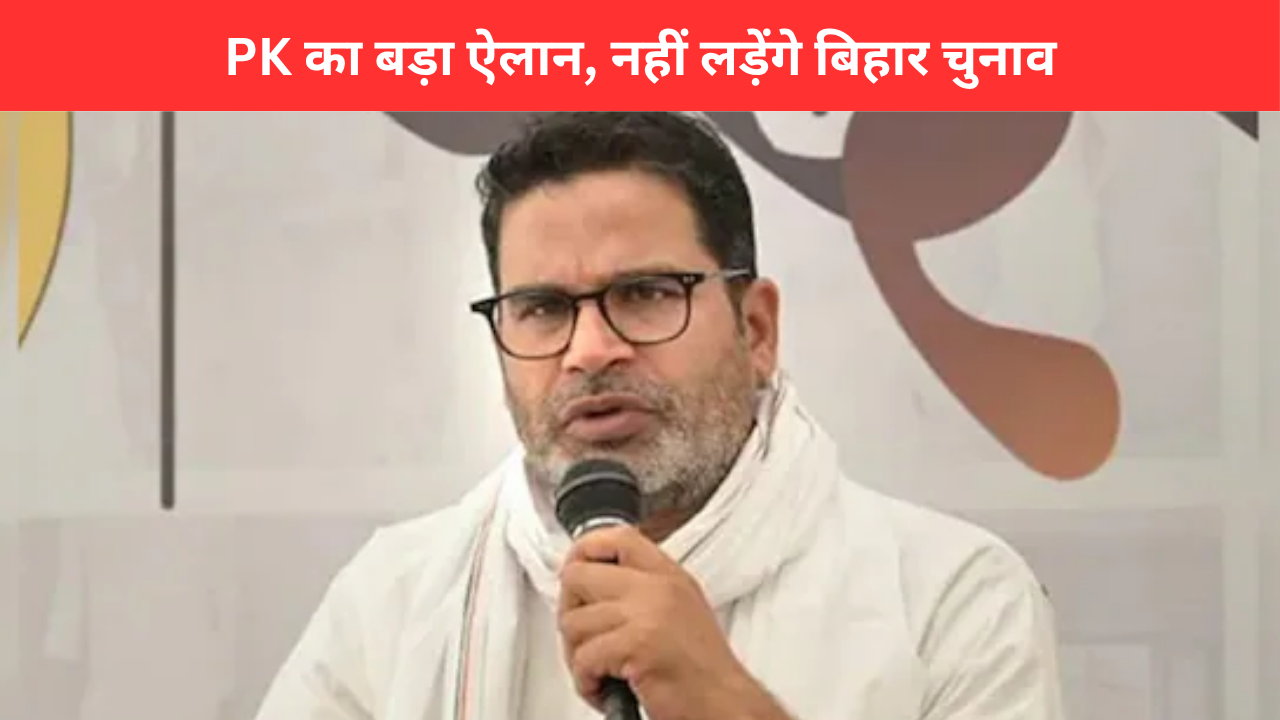 प्रशांत किशोर का बड़ा ऐलान,  नहीं लड़ेंगे बिहार विधानसभा चुनाव