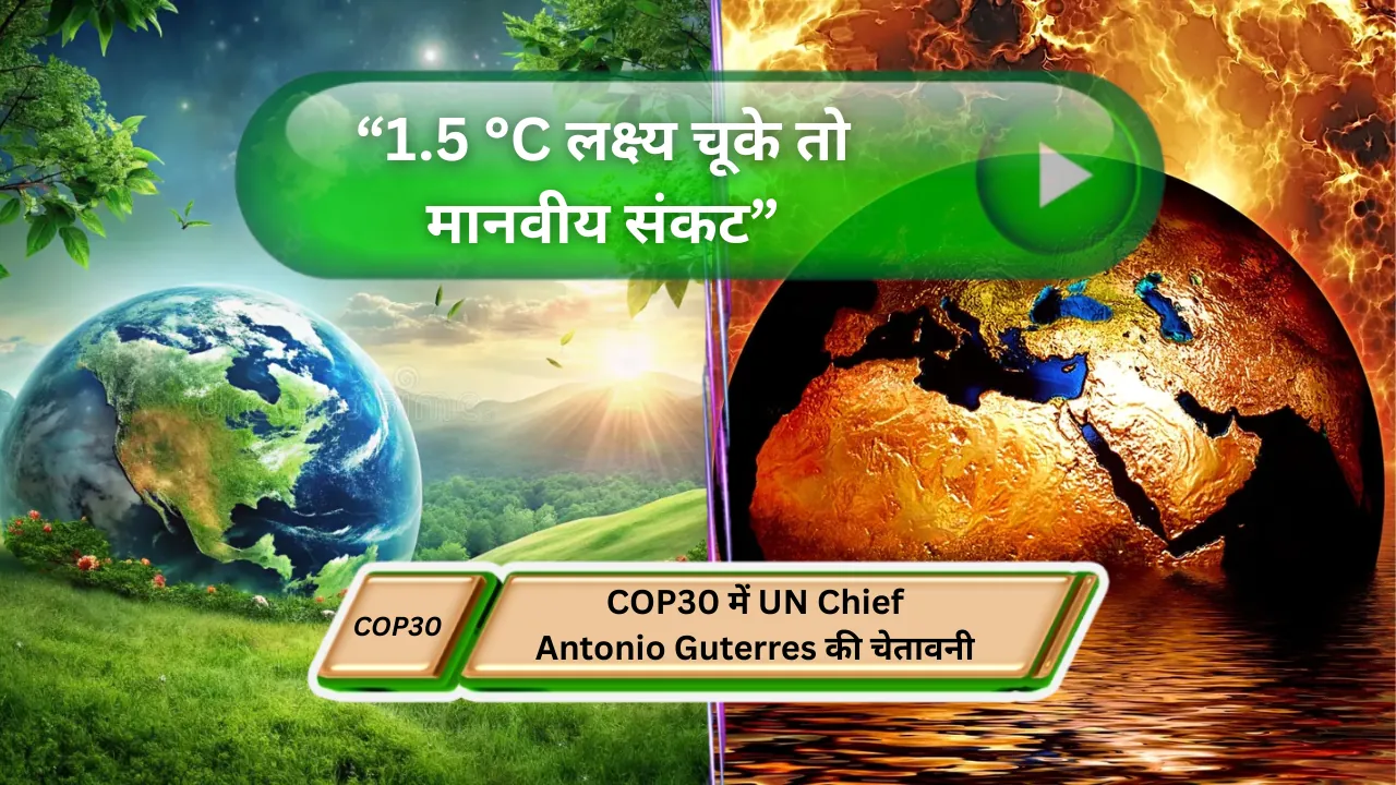 “1.5 °C लक्ष्य चूके तो मानवीय संकट” : COP30 में Antonio Guterres की चेतावनी