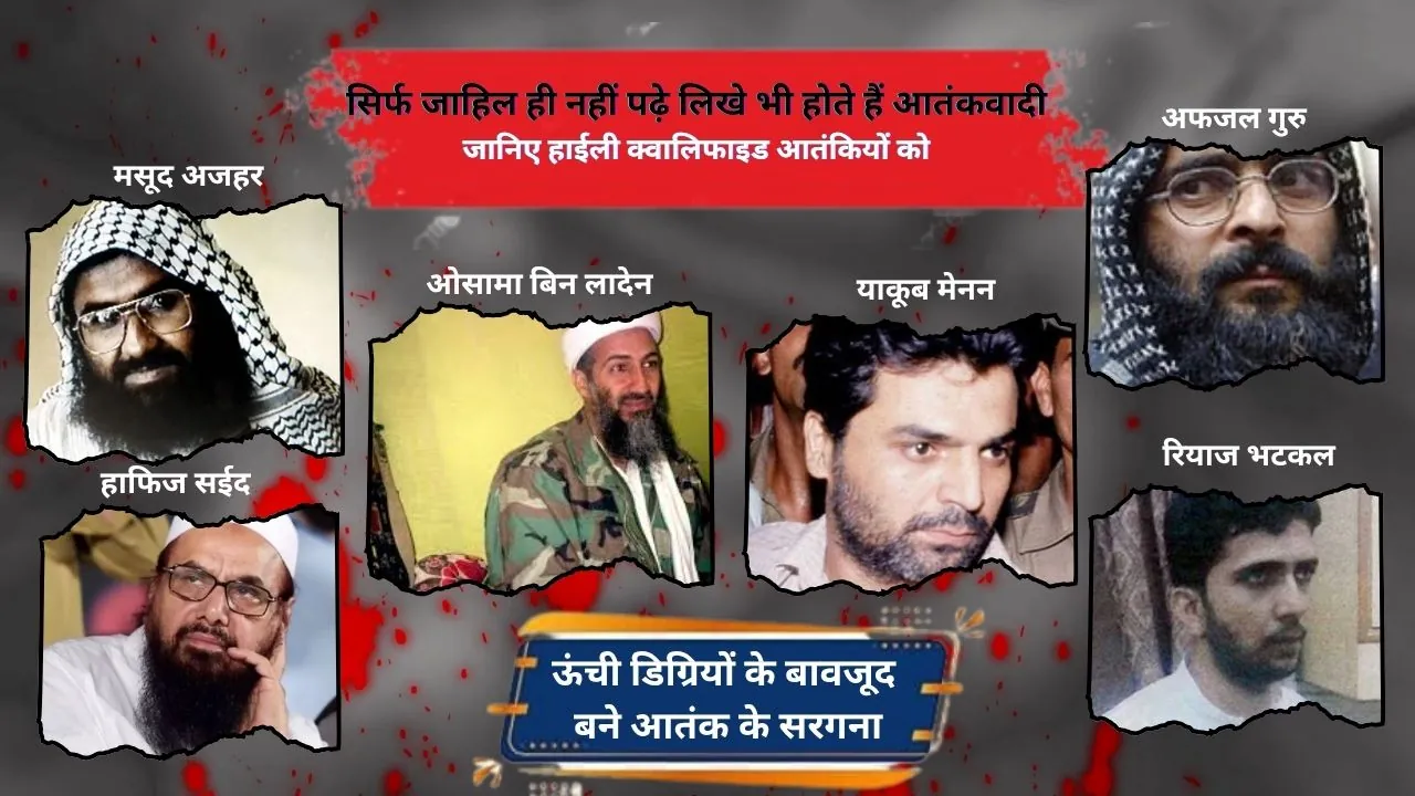 सिर्फ जाहिल ही नहीं पढ़े लिखे भी होते हैं आतंकवादी,  हाईली क्वालिफाइड आतंकियों को जानें... 