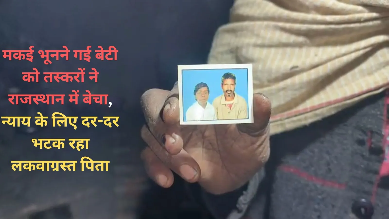 मकई भूनने गई बेटी को तस्करों ने राजस्थान में बेचा, न्याय के लिए दर-दर भटक रहा लकवाग्रस्त पिता