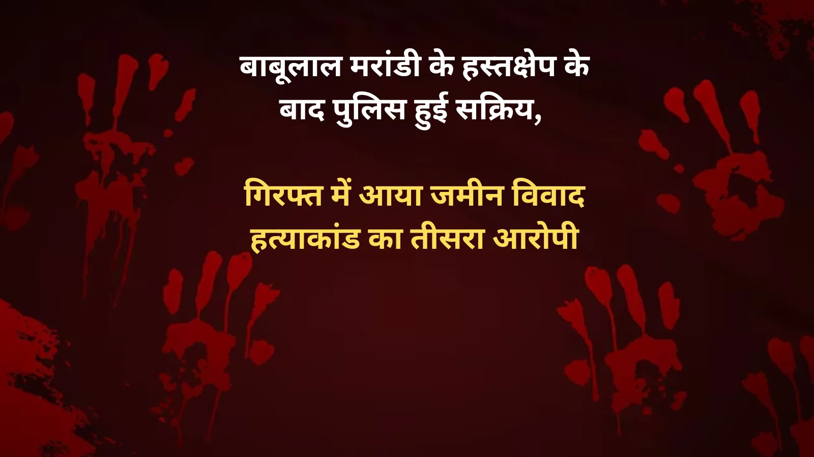 बाबूलाल मरांडी के हस्तक्षेप के बाद सक्रिय हुई पुलिस, गिरफ्त में आया जमीन विवाद हत्याकांड का तीसरा आरोपी