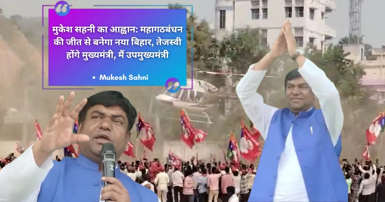 मुकेश सहनी का आह्वान: महागठबंधन की जीत से बनेगा नया बिहार, तेजस्वी होंगे मुख्यमंत्री, मैं उपमुख्यमंत्री