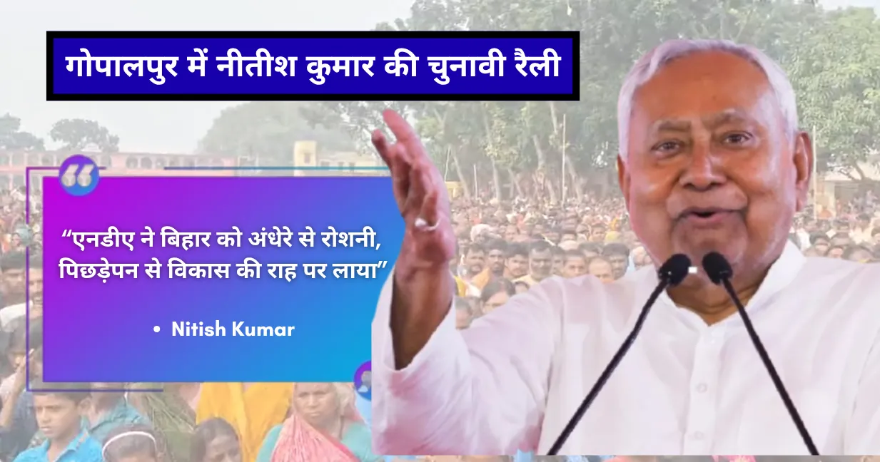 गोपालपुर में नीतीश कुमार की चुनावी रैली: “एनडीए ने बिहार को अंधेरे से रोशनी और पिछड़ेपन से विकास की राह पर लाया”