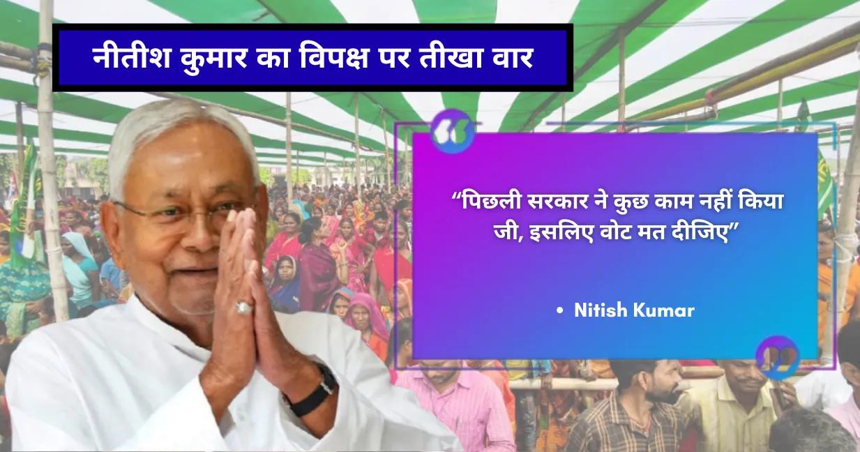 नीतीश कुमार का विपक्ष पर तीखा वार : पिछली सरकार ने कुछ काम नहीं किया जी, इसलिए वोट मत दीजिए