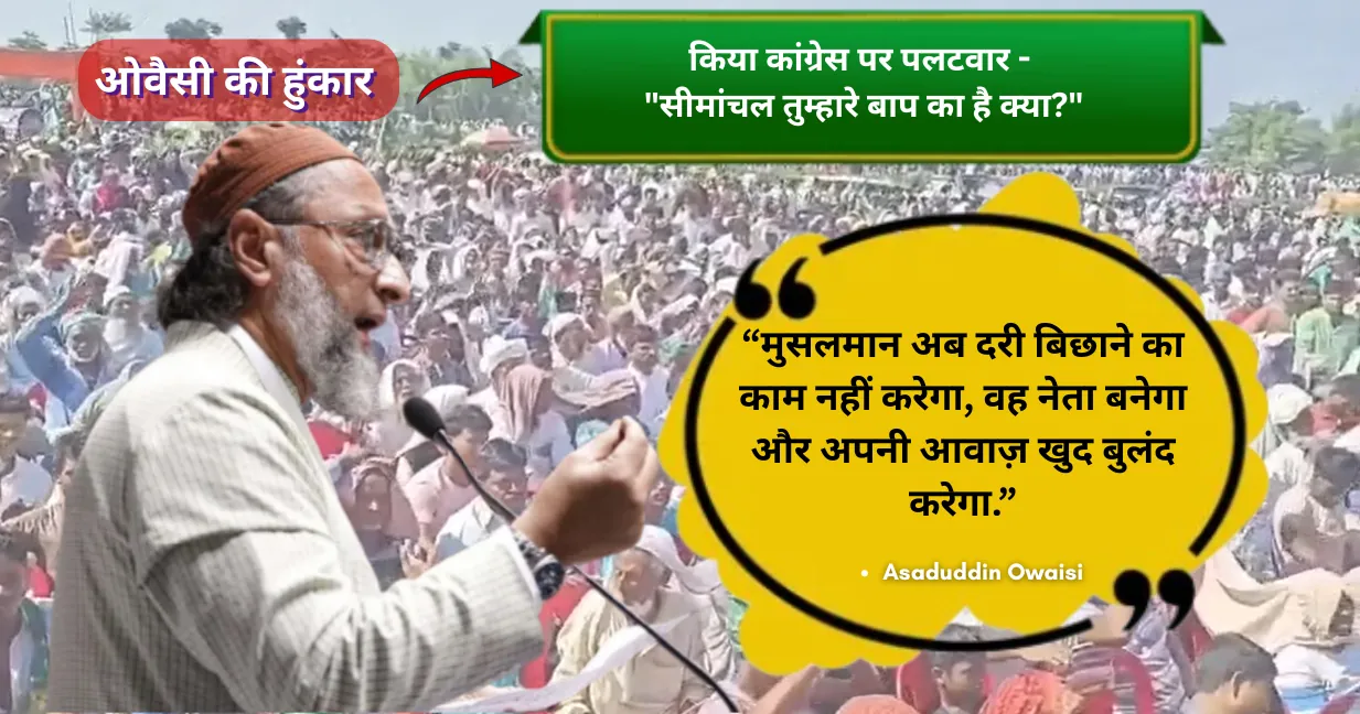 ओवैसी की हुंकार, किया कांग्रेस पर पलटवार - "सीमांचल तुम्हारे बाप का है क्या?" 