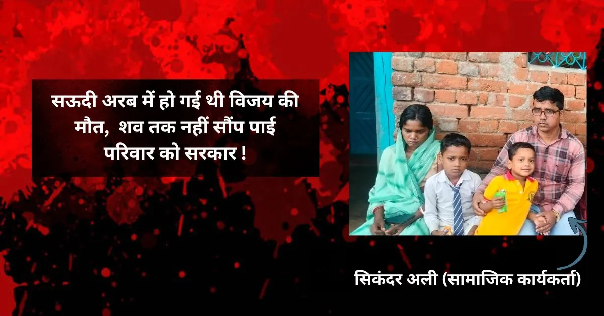 सऊदी अरब में हो गई थी विजय की मौत,  3 महीने बाद भी शव तक नहीं सौंप पाई परिवार को सरकार !