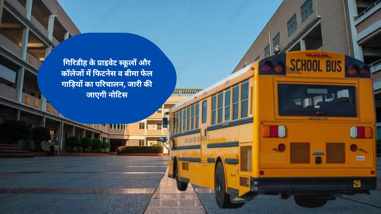 गिरिडीह के प्राइवेट स्कूलों और कॉलेजों में फिटनेस व बीमा फेल गाड़ियों का परिचालन, जारी की जाएगी नोटिस