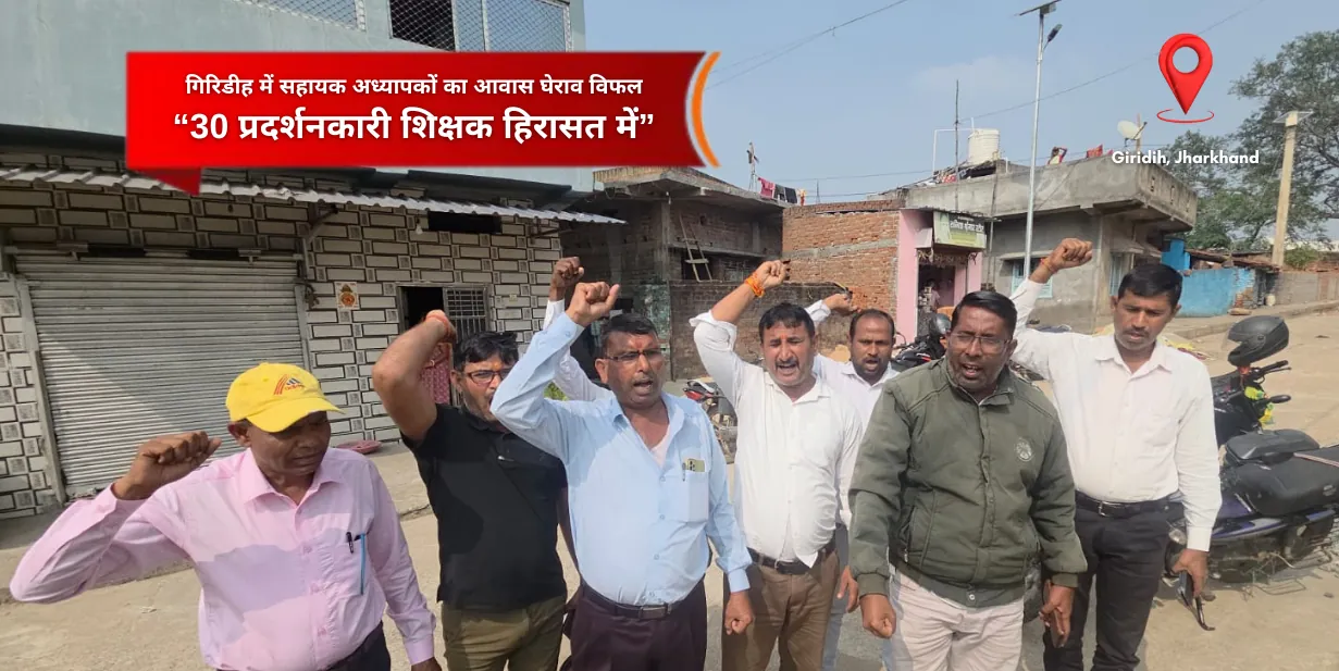 गिरिडीह में सहायक अध्यापकों का आवास घेराव विफल, 30 प्रदर्शनकारी शिक्षक हिरासत में
